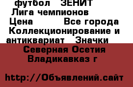 1.1) футбол : ЗЕНИТ 08-09 Лига чемпионов  № 13 › Цена ­ 590 - Все города Коллекционирование и антиквариат » Значки   . Северная Осетия,Владикавказ г.